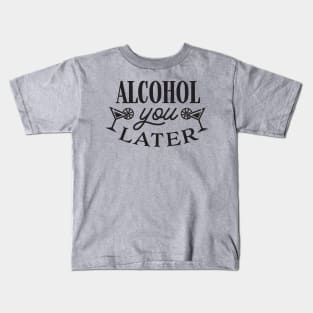 Alcohol you later Kids T-Shirt